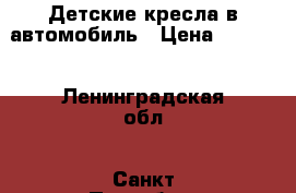 Детские кресла в автомобиль › Цена ­ 2 000 - Ленинградская обл., Санкт-Петербург г. Дети и материнство » Детский транспорт   . Ленинградская обл.,Санкт-Петербург г.